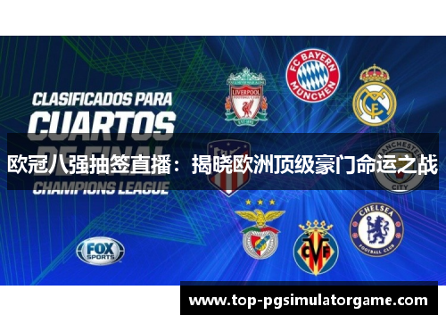 欧冠八强抽签直播：揭晓欧洲顶级豪门命运之战