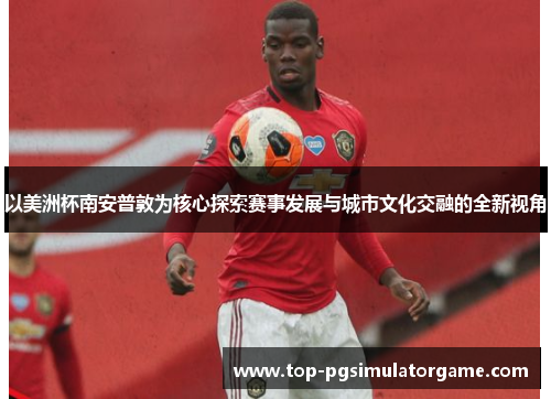 以美洲杯南安普敦为核心探索赛事发展与城市文化交融的全新视角
