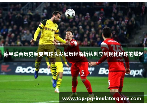 德甲联赛历史演变与球队发展历程解析从创立到现代足球的崛起
