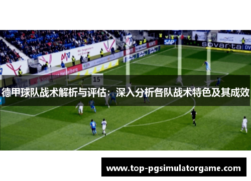 德甲球队战术解析与评估：深入分析各队战术特色及其成效