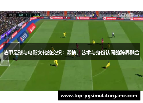 法甲足球与电影文化的交织:激情、艺术与身份认同的跨界融合 法甲足球与电影文化的交织:激情、艺术与身份认同的跨界融合