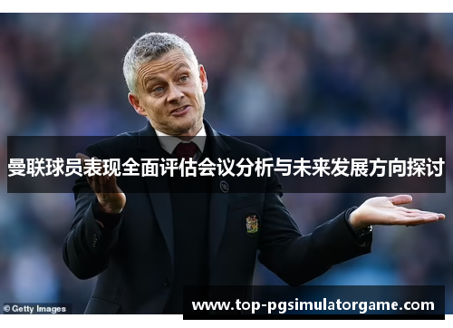 曼联球员表现全面评估会议分析与未来发展方向探讨