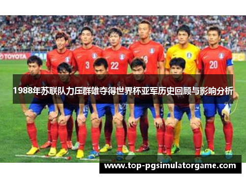 1988年苏联队力压群雄夺得世界杯亚军历史回顾与影响分析