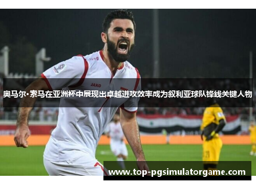 奥马尔·索马在亚洲杯中展现出卓越进攻效率成为叙利亚球队锋线关键人物 奥马尔·索马在亚洲杯中展现出卓越进攻效率成为叙利亚球队锋线关键人物