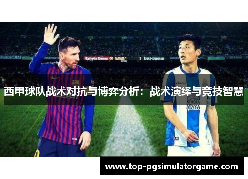 西甲球队战术对抗与博弈分析：战术演绎与竞技智慧