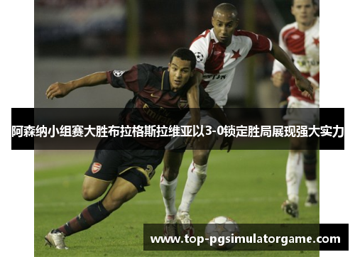 阿森纳小组赛大胜布拉格斯拉维亚以3-0锁定胜局展现强大实力
