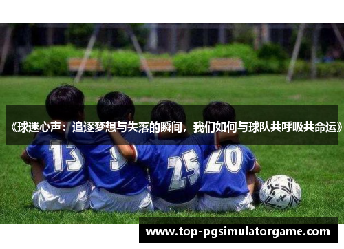 《球迷心声：追逐梦想与失落的瞬间，我们如何与球队共呼吸共命运》