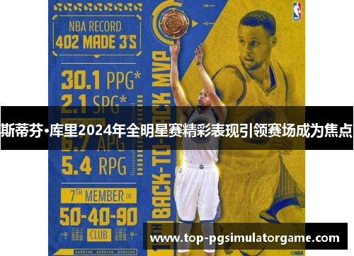 斯蒂芬·库里2024年全明星赛精彩表现引领赛场成为焦点 斯蒂芬·库里2024年全明星赛精彩表现引领赛场成为焦点