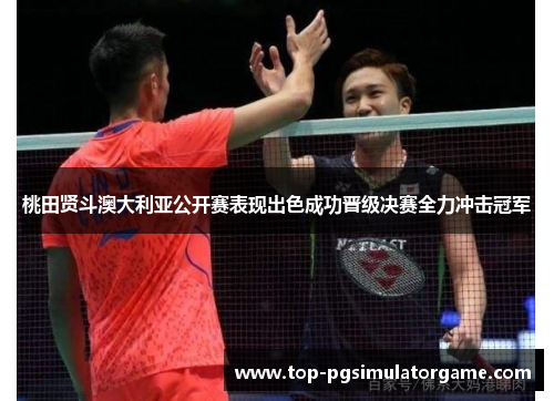 桃田贤斗澳大利亚公开赛表现出色成功晋级决赛全力冲击冠军