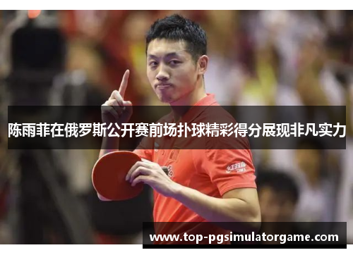 陈雨菲在俄罗斯公开赛前场扑球精彩得分展现非凡实力