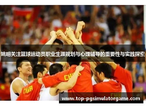姚明关注篮球运动员职业生涯规划与心理辅导的重要性与实践探索
