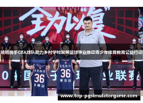 姚明携手CBA球队助力乡村学校发展篮球事业推动青少年体育教育公益行动