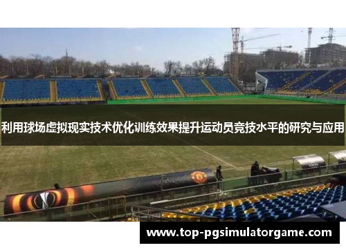 利用球场虚拟现实技术优化训练效果提升运动员竞技水平的研究与应用