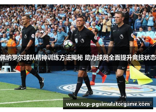 佩纳罗尔球队精神训练方法揭秘 助力球员全面提升竞技状态 佩纳罗尔球队精神训练方法揭秘 助力球员全面提升竞技状态