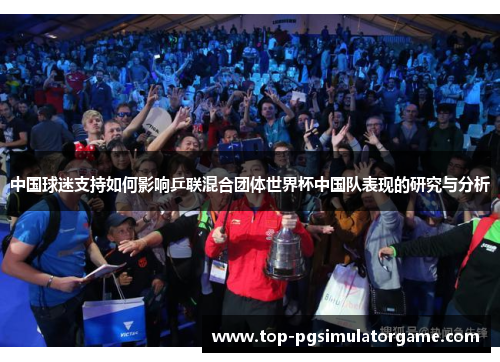 中国球迷支持如何影响乒联混合团体世界杯中国队表现的研究与分析