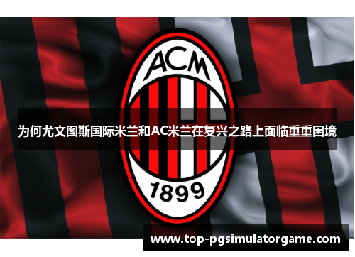 为何尤文图斯国际米兰和AC米兰在复兴之路上面临重重困境