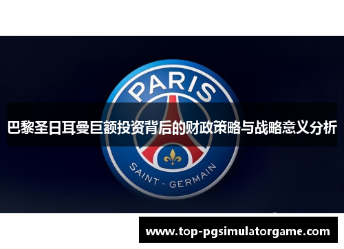 巴黎圣日耳曼巨额投资背后的财政策略与战略意义分析