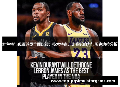 杜兰特与现役球员全面比较：技术特点、比赛影响力与历史地位分析