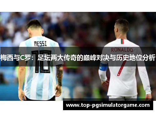 梅西与C罗：足坛两大传奇的巅峰对决与历史地位分析