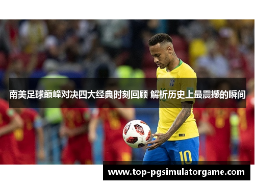 南美足球巅峰对决四大经典时刻回顾 解析历史上最震撼的瞬间