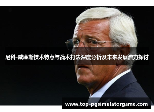 尼科-威廉斯技术特点与战术打法深度分析及未来发展潜力探讨