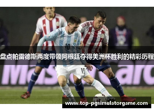 盘点帕雷德斯两度带领阿根廷夺得美洲杯胜利的精彩历程