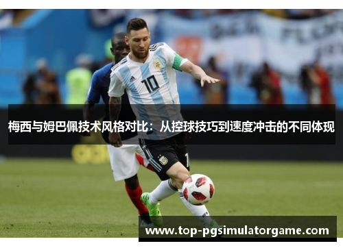 梅西与姆巴佩技术风格对比:从控球技巧到速度冲击的不同体现 梅西与姆巴佩技术风格对比:从控球技巧到速度冲击的不同体现