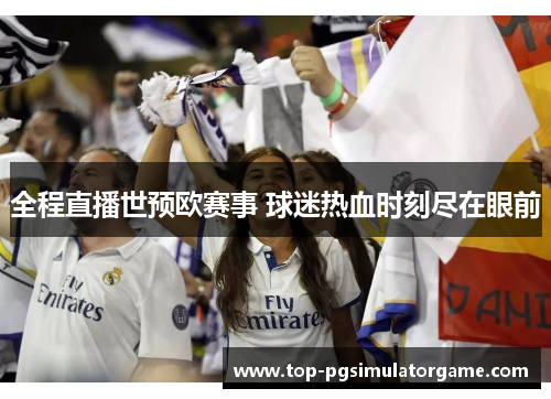 全程直播世预欧赛事 球迷热血时刻尽在眼前 全程直播世预欧赛事 球迷热血时刻尽在眼前