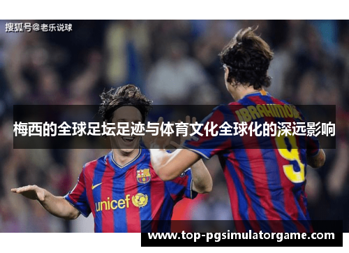 梅西的全球足坛足迹与体育文化全球化的深远影响