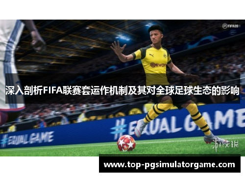 深入剖析FIFA联赛套运作机制及其对全球足球生态的影响