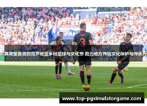 莫德里奇资助克罗地亚乡村足球与文化节 助力地方传统文化保护与传承