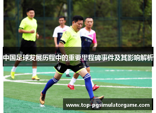 中国足球发展历程中的重要里程碑事件及其影响解析