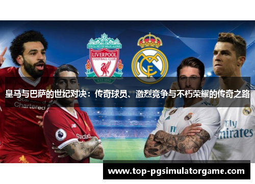 皇马与巴萨的世纪对决：传奇球员、激烈竞争与不朽荣耀的传奇之路