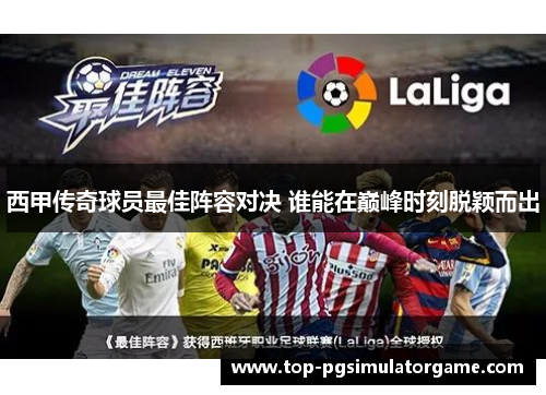 西甲传奇球员最佳阵容对决 谁能在巅峰时刻脱颖而出