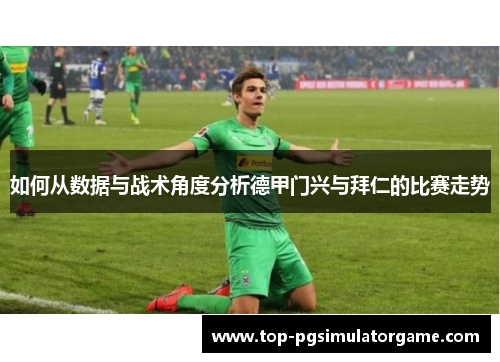 如何从数据与战术角度分析德甲门兴与拜仁的比赛走势