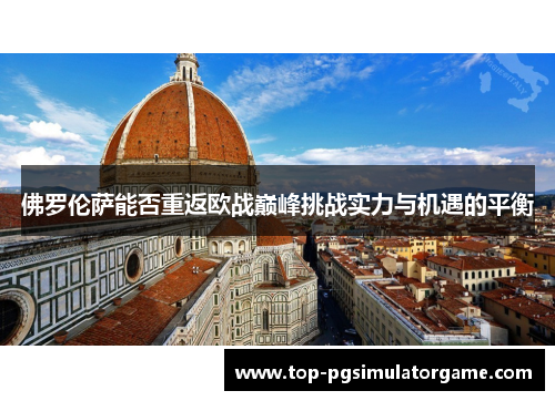 佛罗伦萨能否重返欧战巅峰挑战实力与机遇的平衡