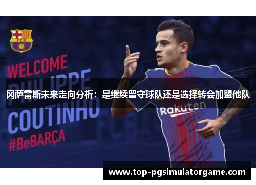 冈萨雷斯未来走向分析：是继续留守球队还是选择转会加盟他队