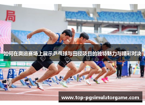 如何在奥运赛场上展示乒乓球与田径项目的独特魅力与精彩对决 如何在奥运赛场上展示乒乓球与田径项目的独特魅力与精彩对决