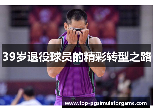 39岁退役球员的精彩转型之路