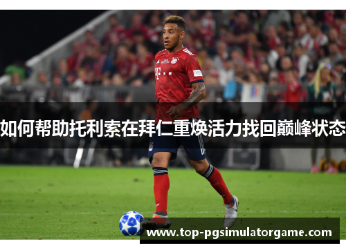 如何帮助托利索在拜仁重焕活力找回巅峰状态