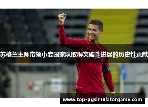 苏格兰主帅带领小麦国家队取得突破性进展的历史性贡献