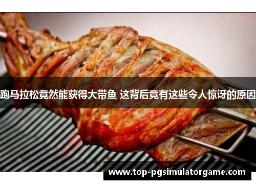 跑马拉松竟然能获得大带鱼 这背后竟有这些令人惊讶的原因 跑马拉松竟然能获得大带鱼 这背后竟有这些令人惊讶的原因