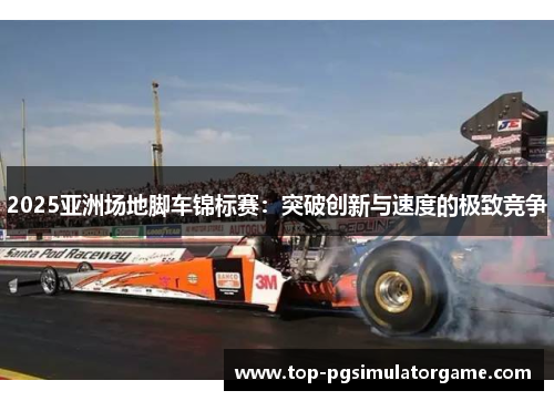 2025亚洲场地脚车锦标赛：突破创新与速度的极致竞争