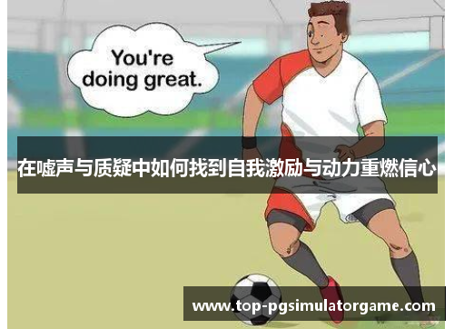 在嘘声与质疑中如何找到自我激励与动力重燃信心