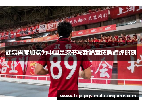 武磊再度加冕为中国足球书写新篇章成就辉煌时刻 武磊再度加冕为中国足球书写新篇章成就辉煌时刻