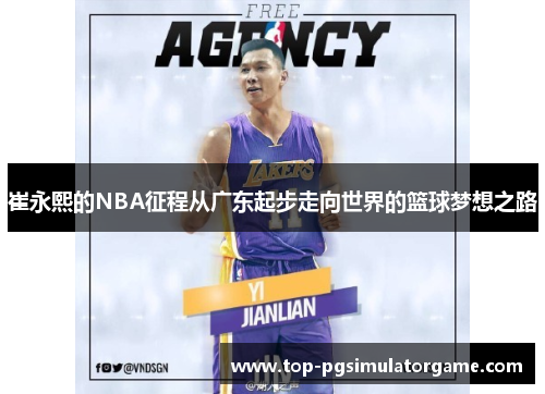崔永熙的NBA征程从广东起步走向世界的篮球梦想之路