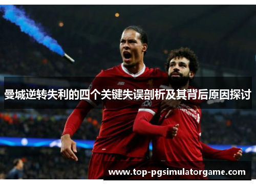 曼城逆转失利的四个关键失误剖析及其背后原因探讨 曼城逆转失利的四个关键失误剖析及其背后原因探讨