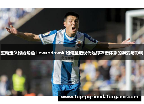 重新定义锋线角色 Lewandowski如何塑造现代足球攻击体系的演变与影响