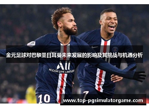金元足球对巴黎圣日耳曼未来发展的影响及其挑战与机遇分析