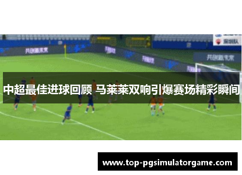 中超最佳进球回顾 马莱莱双响引爆赛场精彩瞬间
